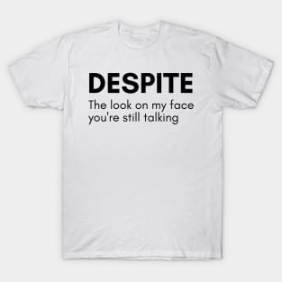 Despite The Look On My Face You're Still Talking. Funny Sarcastic NSFW Quote T-Shirt